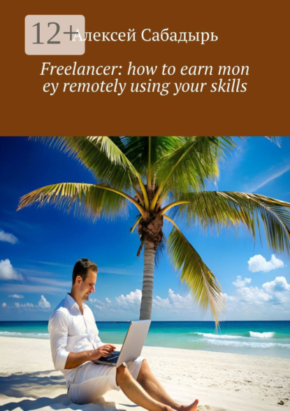 Скачать книгу Freelancer: how to earn mon ey remotely using your skills