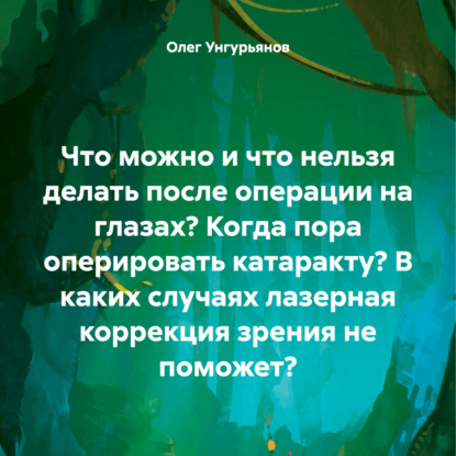 Скачать книгу Что можно и что нельзя делать после операции на глазах? Когда пора оперировать катаракту? В каких случаях лазерная коррекция зрения не поможет?