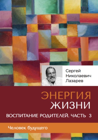 Скачать книгу «Энергия жизни». Человек будущего, воспитание родителей, часть 3