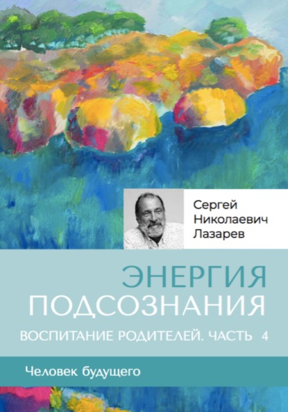 Скачать книгу «Энергия подсознания». Человек будущего, воспитание родителей, часть 4