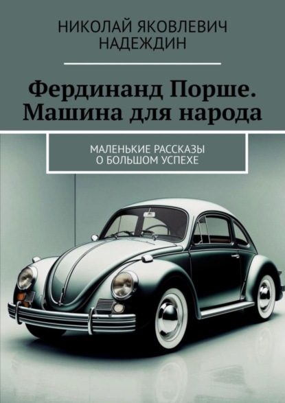 Скачать книгу Фердинанд Порше. Машина для народа. Маленькие рассказы о большом успехе