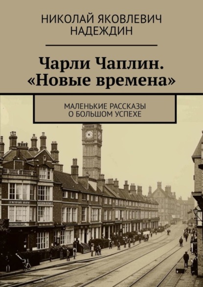 Скачать книгу Чарли Чаплин. «Новые времена». Маленькие рассказы о большом успехе