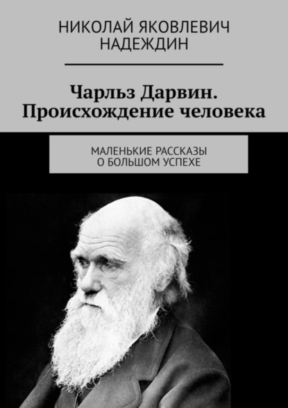 Скачать книгу Чарльз Дарвин. Происхождение человека. Маленькие рассказы о большом успехе