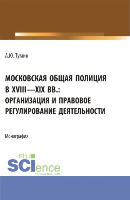 Скачать книгу Московская общая полиция в XVIII – XIX вв.: организация и правовое регулирование деятельности. (Аспирантура, Бакалавриат, Магистратура, Специалитет). Монография.