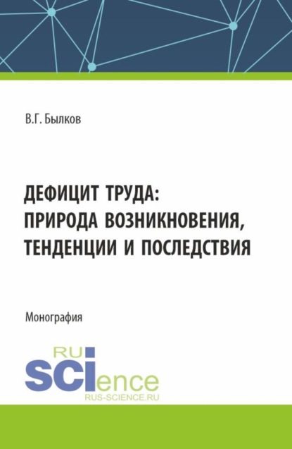 Дефицит труда: природа возникновения, тенденции и последствия. (Аспирантура, Бакалавриат, Магистратура). Монография.