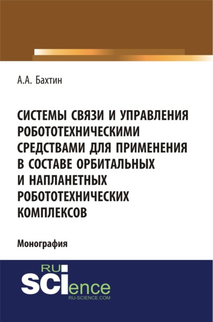 Скачать книгу Системы связи и управления робототехническими средствами для применения в составе орбитальных и напланетных робототехнических комплексов. (Аспирантура, Бакалавриат). Монография.