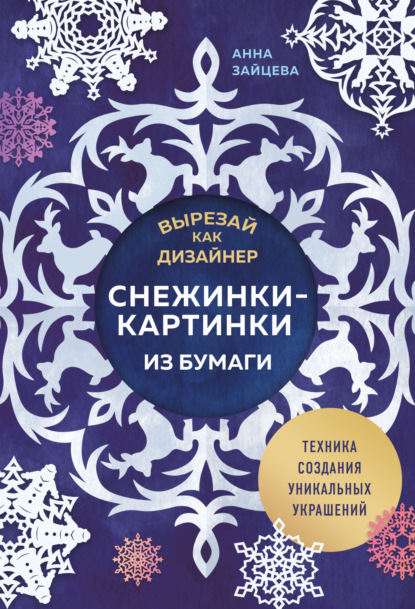 Скачать книгу Вырезай как дизайнер. Снежинки-картинки из бумаги. Техника создания уникальных украшений