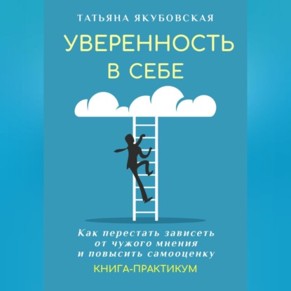 Уверенность в себе. Как перестать зависеть от чужого мнения и повысить самооценку. Книга-практикум