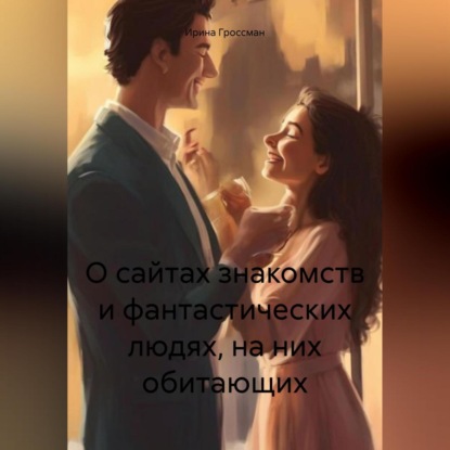 Скачать книгу О сайтах знакомств и фантастических людях, на них обитающих