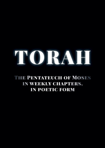 Скачать книгу Torah. The Pentateuch of Moses in weekly chapters, in poetic form