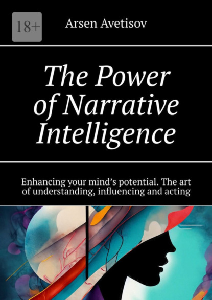 Скачать книгу The Power of Narrative Intelligence. Enhancing your mind’s potential. The art of understanding, influencing and acting