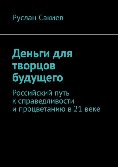 Скачать книгу Деньги для творцов будущего. Российский путь к справедливости и процветанию в 21 веке