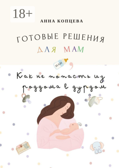 Скачать книгу Готовые решения для мам, или Как не попасть из роддома в дурдом