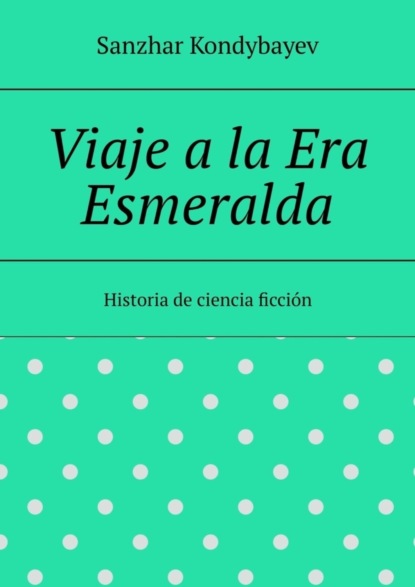 Скачать книгу Viaje a la Era Esmeralda. Historia de ciencia ficción
