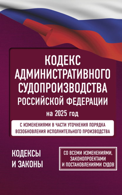 Скачать книгу Кодекс административного судопроизводства Российской Федерации на 2025 год. Со всеми изменениями, законопроектами и постановлениями судов.