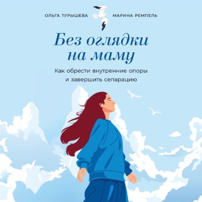 Скачать книгу Без оглядки на маму: Как обрести внутренние опоры и завершить сепарацию