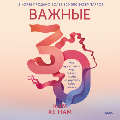 Скачать книгу Важные 30. Что нужно знать уже сейчас, чтобы не упустить свою жизнь