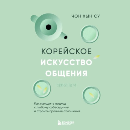 Скачать книгу Корейское искусство общения. Как находить подход к любому собеседнику и строить прочные отношения