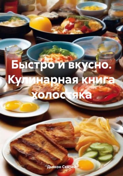 Скачать книгу Быстро и вкусно. Кулинарная книга холостяка
