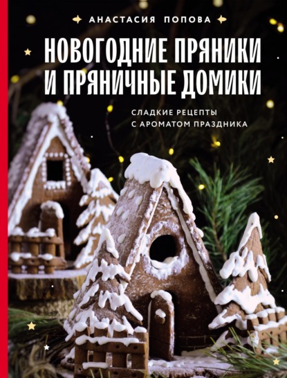 Скачать книгу Новогодние пряники и пряничные домики. Сладкие рецепты с ароматом праздника