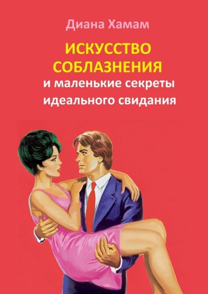 Скачать книгу Искусство соблазнения и маленькие секреты идеального свидания