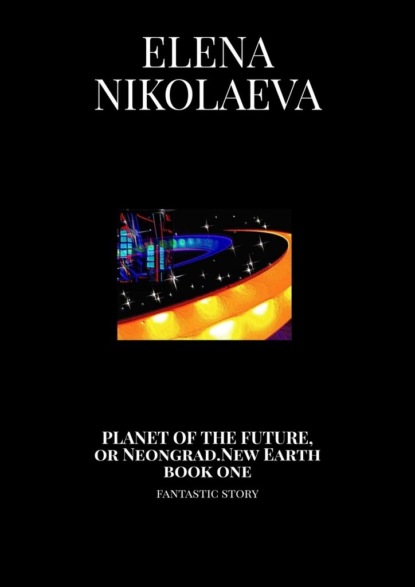 Скачать книгу Planet of the Future, or Neongrad. New Earth. Book one. Fantastic story