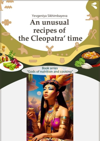 An unusual recipes of the Cleopatra’ time. Book series «Gods of nutrition and cooking»
