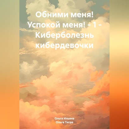 Скачать книгу Обними меня! Успокой меня! – 1 – Киберболезнь кибердевочки