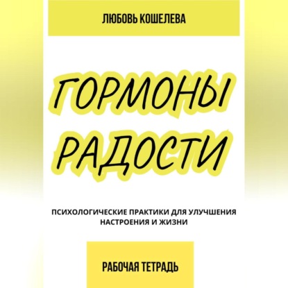 Скачать книгу Гормоны радости. Психологические практики для улучшения настроения и жизни. (Рабочая тетрадь)