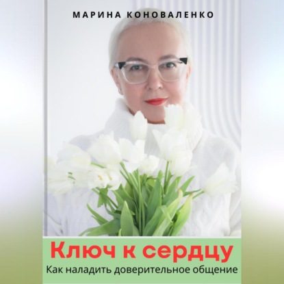 Скачать книгу Ключ к сердцу. Как наладить доверительное общение