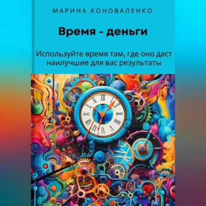 Скачать книгу Время – деньги. Используйте время там, где оно даст наилучшие для вас результаты