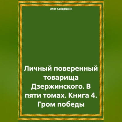 Скачать книгу Личный поверенный товарища Дзержинского. В пяти томах. Книга 4. Гром победы