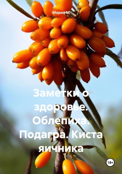 Скачать книгу Заметки о здоровье. Облепиха. Подагра. Киста яичника