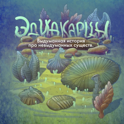 Скачать книгу Аудиоспектакль «Эдиакарцы. Выдуманная история про невыдуманных существ»