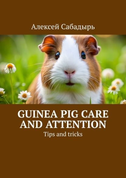 Скачать книгу Guinea pig care and attention. Tips and tricks