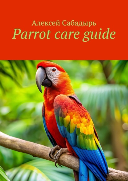 Скачать книгу Parrot care guide