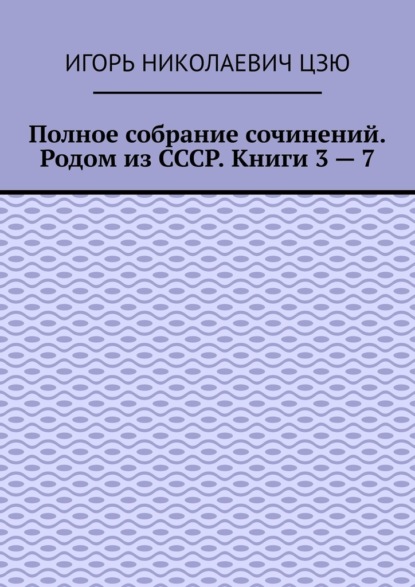 Скачать книгу Полное собрание сочинений. Родом из СССР. Книги 3 – 7