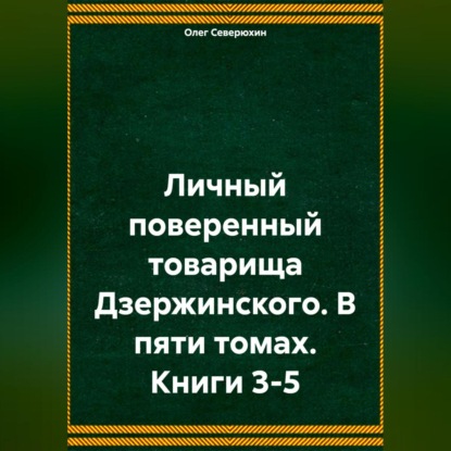Скачать книгу Личный поверенный товарища Дзержинского. В пяти томах. Книги 3-5