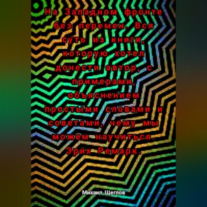 Скачать книгу На Западном фронте без перемен. Вся суть из книги, которую хотел донести автор, с примерами, объяснением простыми словами и советами, чему мы можем научиться. Эрих Ремарк.