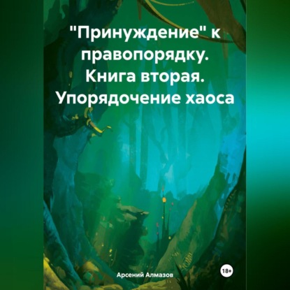 Скачать книгу «Принуждение» к правопорядку. Книга вторая. Упорядочение хаоса