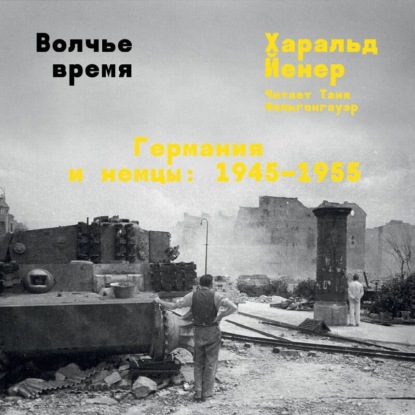 Волчье время. Германия и немцы: 1945–1955