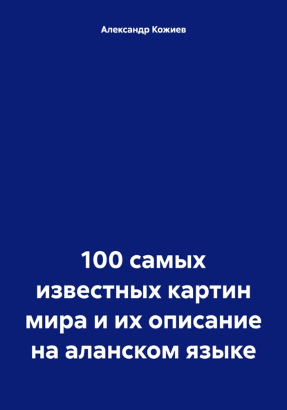 Скачать книгу 100 самых известных картин мира и их описание на аланском языке