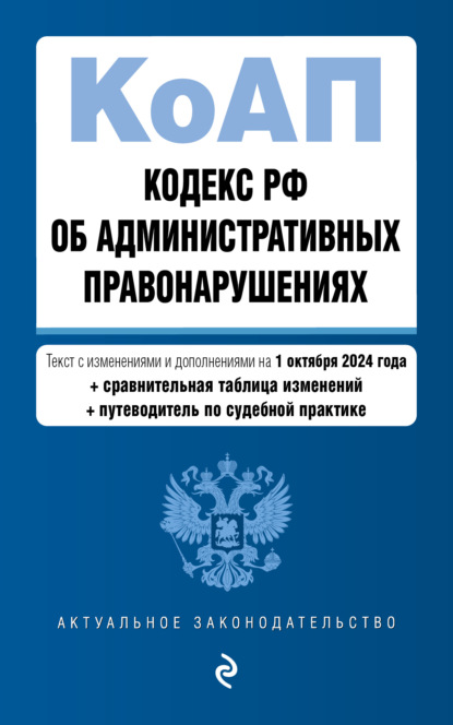 Скачать книгу Кодекс РФ об административных правонарушениях. Текст с изменениями и дополнениями на 1 октября 2024 года + сравнительная таблица изменений + путеводитель по судебной практике