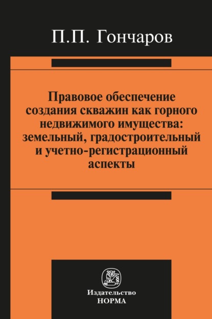 Скачать книгу Правовое обеспечение создания скважин как горного недвижимого имущества: земельный, градостроительный и учетно-регистрационный аспекты