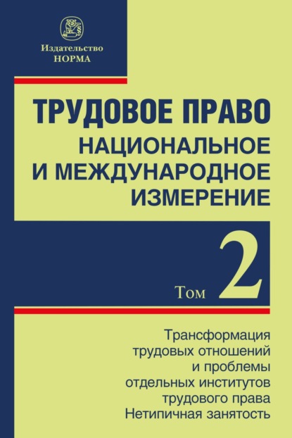 Скачать книгу Трудовое право: национальное и международное измерение: Том 2: Трансформация трудовых отношений и проблемы отдельных институтов трудового права. Нетипичная занятость