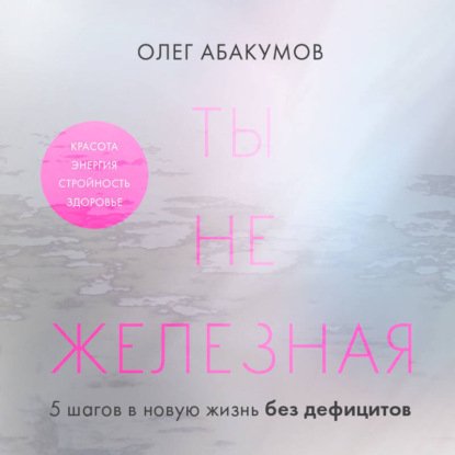 Скачать книгу Ты не железная. 5 шагов в новую жизнь без дефицитов