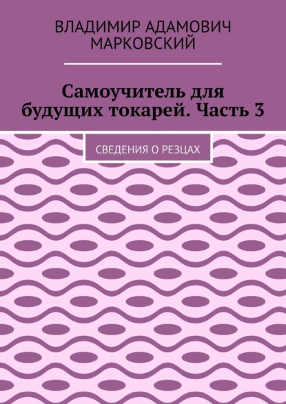 Скачать книгу Самоучитель для будущих токарей. Часть 3. Сведения о резцах