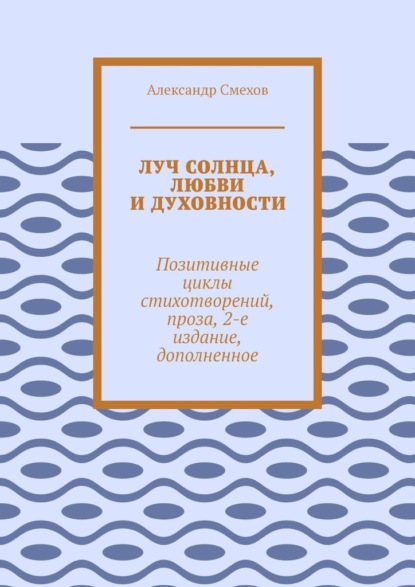 Скачать книгу Луч солнца, любви и духовности. Позитивные циклы стихотворений, проза, 2-е издание, дополненное