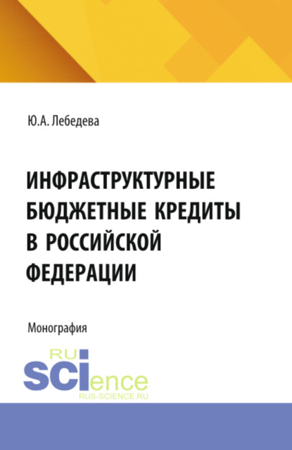 Скачать книгу Инфраструктурные бюджетные кредиты в Российской Федерации. (Аспирантура, Бакалавриат, Магистратура). Монография.