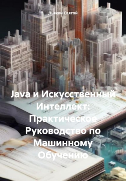 Скачать книгу Java и Искусственный Интеллект: Практическое Руководство по Машинному Обучению